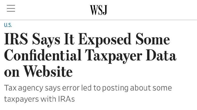 May be an image of text that says 'WSJ U.S. IRS Says It Exposed Some Confidential Taxpayer Data on Website Tax agency says error led to posting about some taxpayers with IRAs'