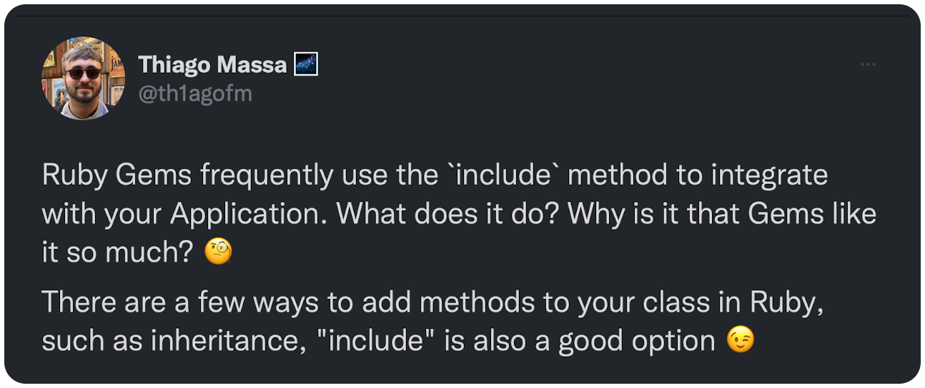 Ruby Gems frequently use the `include` method to integrate with your Application. What does it do? Why is it that Gems like it so much? 🧐 There are a few ways to add methods to your class in Ruby, such as inheritance, "include" is also a good option 😉 Let's take a look 👀👇