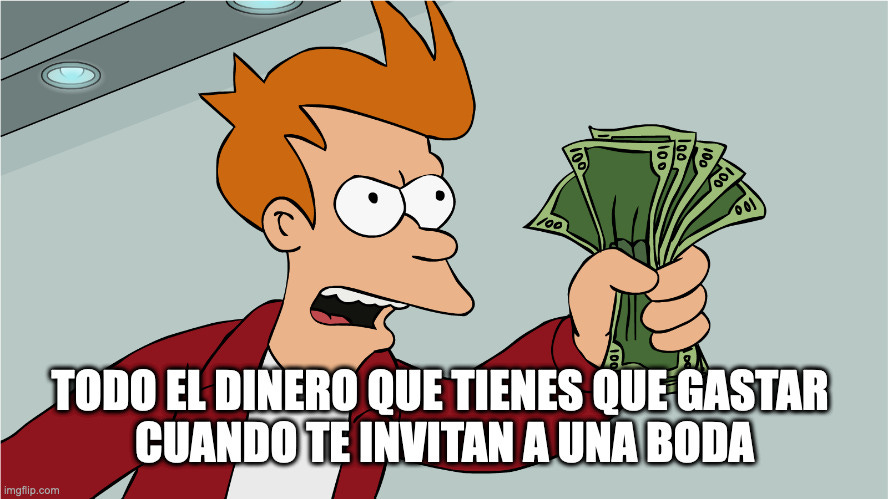 Meme: Fry de Futurama con un puñado de dinero. Texto: Todo el dinero que tienes que gastar cuando te invitan a una boda.