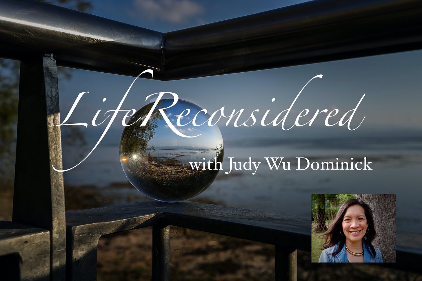 Photograph taken from a balcony near a corner railing with a glass ball showing a magnified view. Superimposed over this photo are the words, "Life Reconsidered with Judy Wu Dominick" and a thumbnail photo of Judy at the bottom right hand corner.