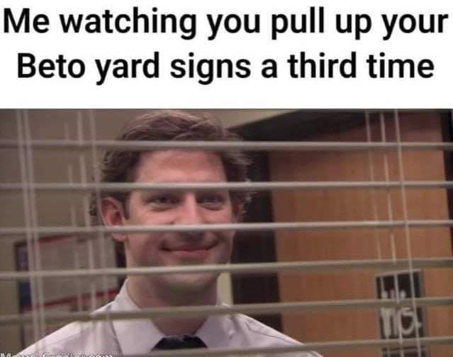 May be a meme of 1 person and text that says 'Me watching you pull up your Beto yard signs a third time'