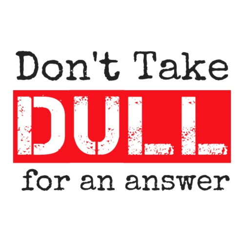 Don't Take Dull for an Answer - Men's Premium T-Shirt