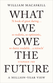 What We Owe The Future: A Million-Year View : MacAskill, William:  Amazon.co.uk: Books