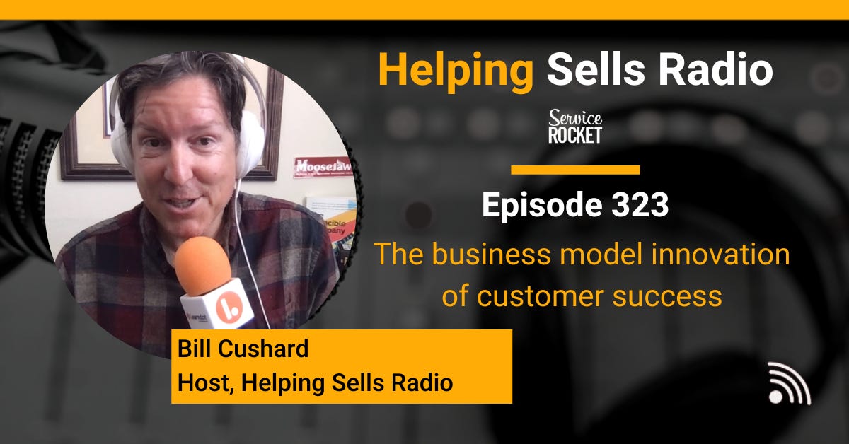 Bill Cushard business model innovation of customer success Helping Sells Radio