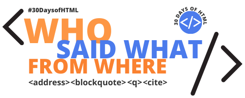 Who said what from where: address, blockquote, q, and cite.