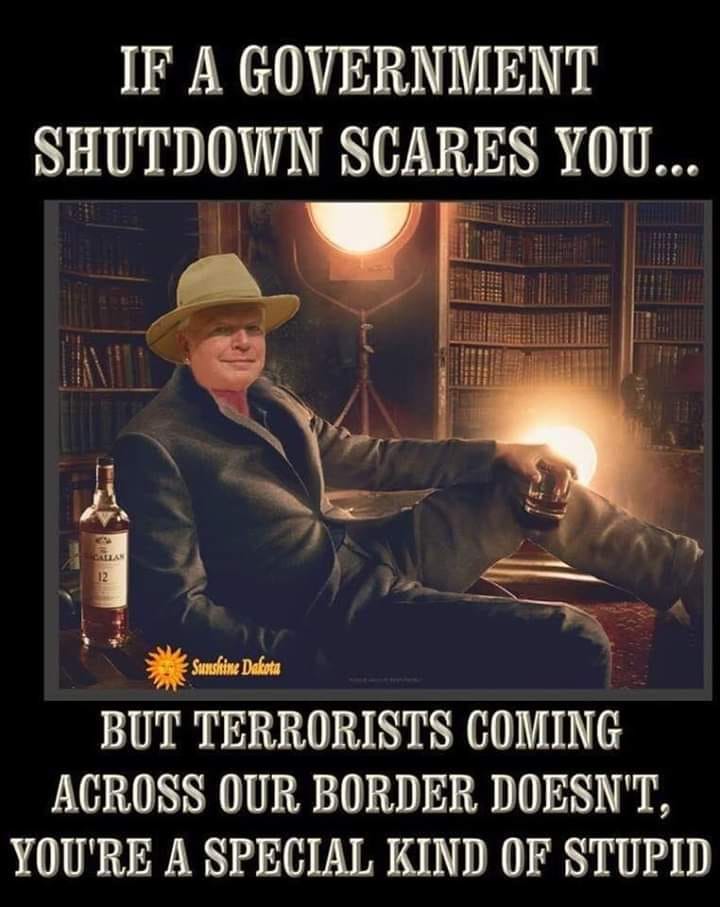 May be an image of 1 person and text that says 'IF A GOVERNMENT SHUTDOWN SCARES YOU... Sumokine Dakotu BUT TERRORISTS COMING ACROSS OUR BORDER DOESN'T, YOU'RE A SPECIAL KIND OF STUPID'
