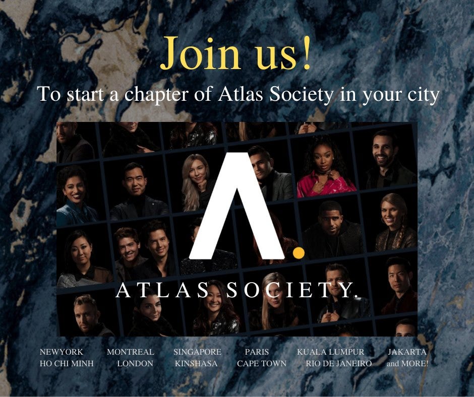 May be an image of 18 people and text that says 'Join us! To start a chapter of Atlas Society in your city Λ. ATLAS SOCIETY. NEW YORK HOCHI MINH MONT MONTREAL LONDON SINGAPORE KINSHASA PARIS CAPE TOWN KUALAL LUMPUR RIO DEJANEIRO JAKARTA andMORE!'