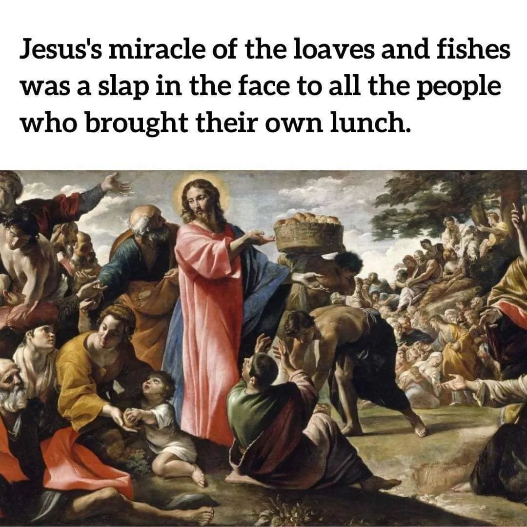 May be an image of 1 person and text that says 'Jesus's miracle of the loaves and fishes was a slap in the face to all the people who brought their own lunch.'