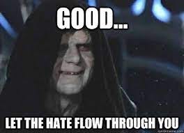 yes... Let the hate flow through you - Emperor Palpatine - quickmeme