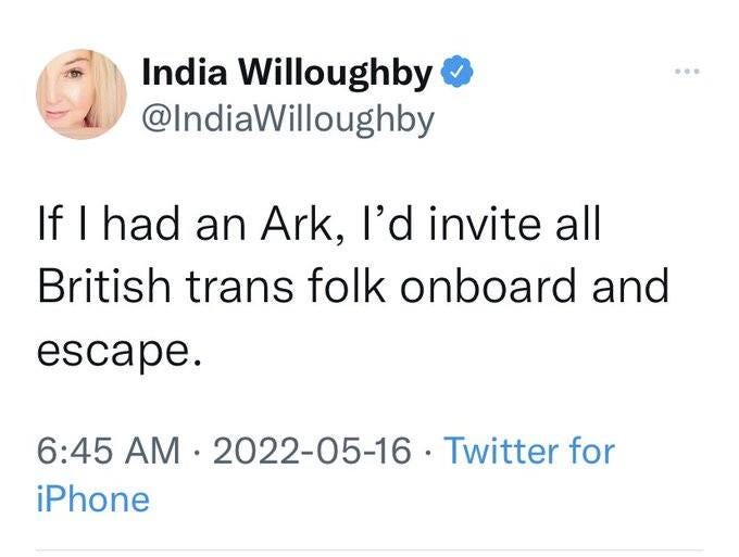 May be a Twitter screenshot of 1 person and text that says 'India Willoughby @IndiaWilloughby If I had an Ark, I'd invite all British trans folk onboard and escape. 6:45 AM 2022-05-16 Twitter for iPhone'