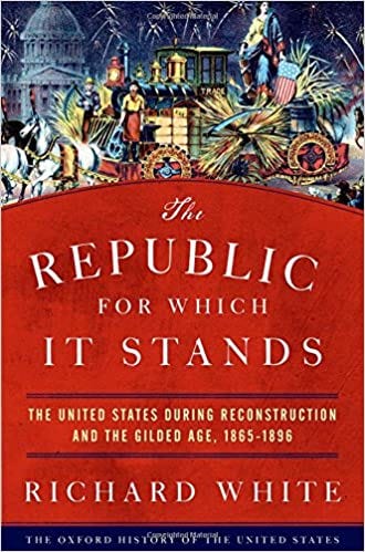The Republic for Which It Stands: The United States during Reconstruction  and the Gilded Age, 1865-1896 (Oxford History of the United States): White,  Richard: 9780199735815: Amazon.com: Books