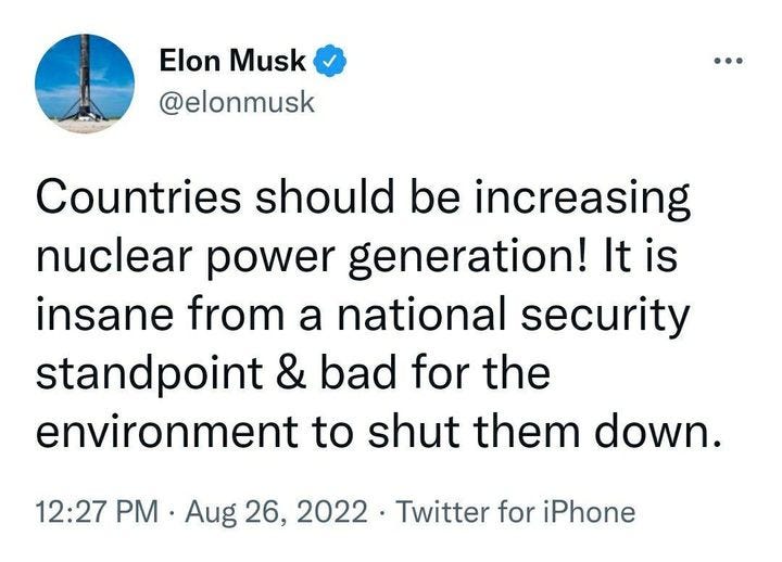 May be a Twitter screenshot of text that says 'Elon Musk @elonmusk Countries should be increasing nuclear power generation! It is insane from a national security standpoint & bad for the environment to shut them down. 12:27 PM. Aug 26, 2022 Twitter for iPhone'