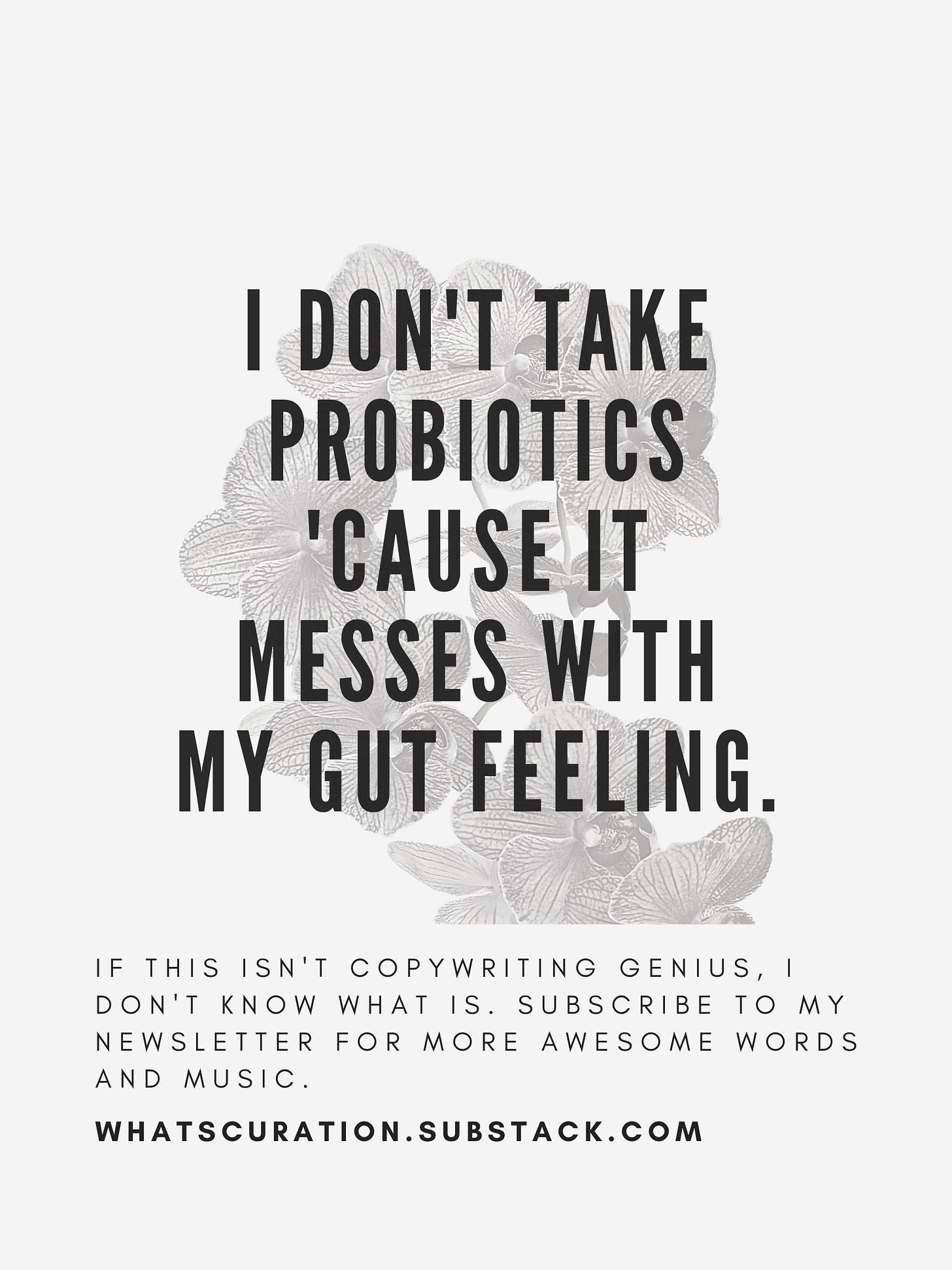 I don't take probiotics 'cause it messes with my gut feeling