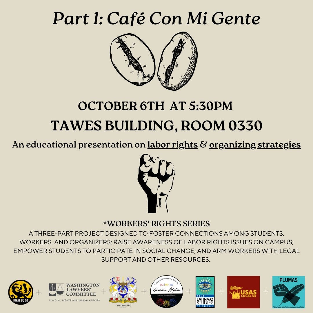 Part 1: Cafe Con Mi Gente, October 6, 5:30pm, Tawes. An educational presentation on labor rights & organizing strategies.