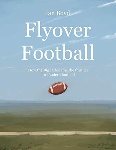Flyover Football: How the Big 12 became the frontier for modern football by [Ian Boyd]