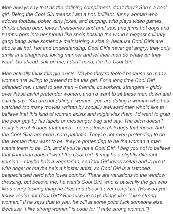 r/FemaleDatingStrategy - The "cool girl" monologue from Gone Girl has stuck with me long after I watched the movie. Even though Amy Dunne is crazy, her madness touches on the trope I know we've all heard praised or even tried to aspire to.