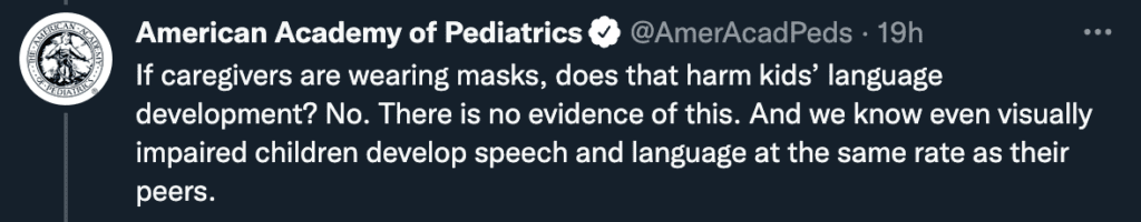 Screenshot of a tweet from the American Academy of Pediatrics that reads, “If caregivers are wearing masks, does that harm kids’ language development? No. There is no evidence of this. And we know even visually impaired children develop speech and language at the same rate as their peers.”