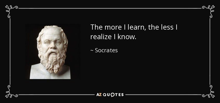 Socrates quote: The more I learn, the less I realize I know.
