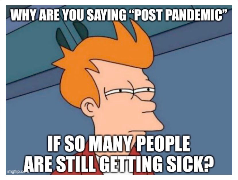 Why are you saying “post pandemic” if so many people are getting sick?