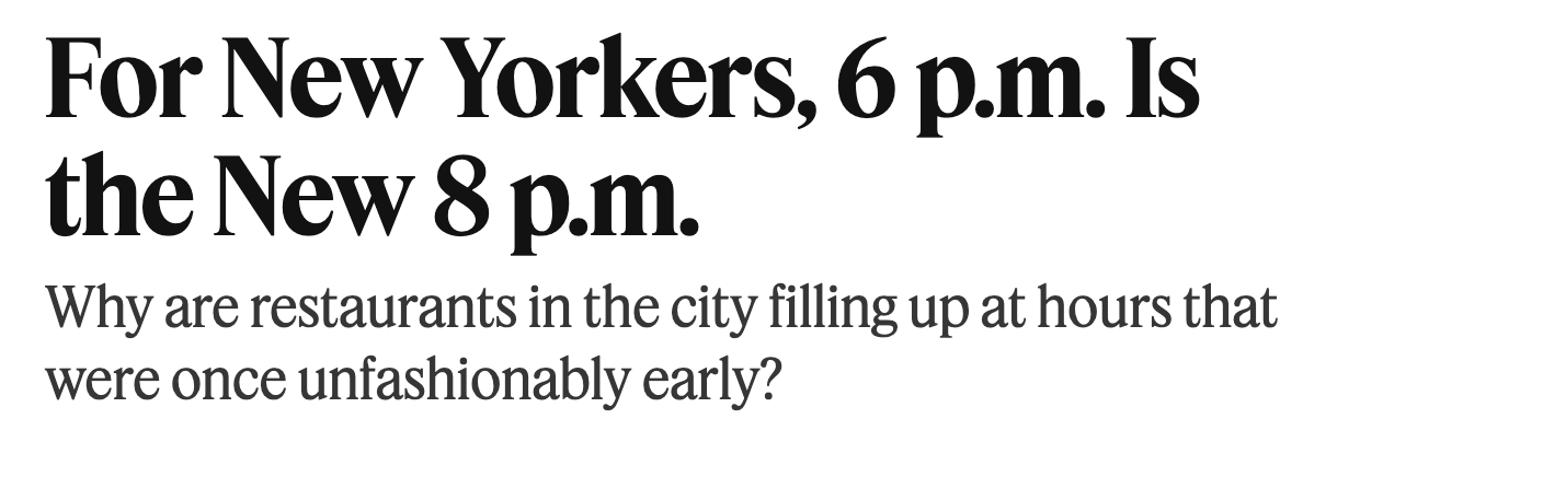 Screenshot of the NYT headline: “For New Yorkers, 6 p.m. Is the New 8 p.m.” Subhed: “Why are restaurants in the city filling up at hours that were once unfashionably early?”