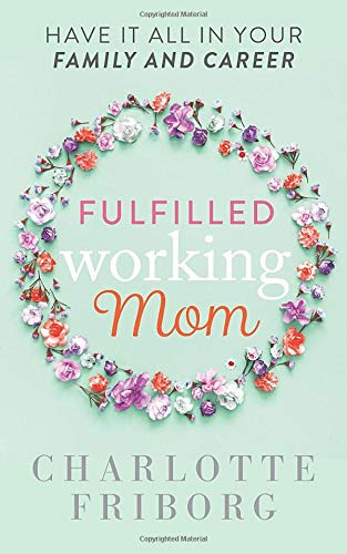 Fulfilled Working Mom: Have It All in Your Family and Career: Friborg,  Charlotte: 9798666284100: Amazon.com: Books