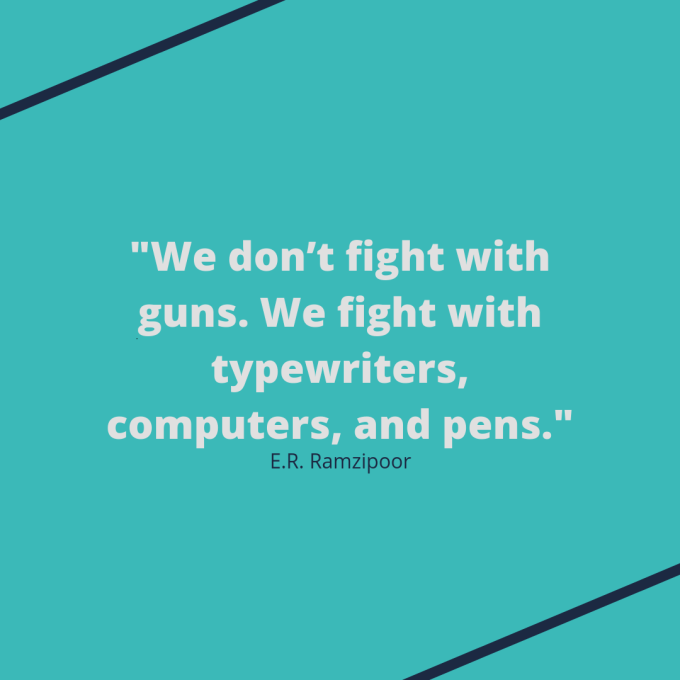 E.R. Ramzipoor quote: "We don’t fight with guns. We fight with typewriters, computers, and pens."