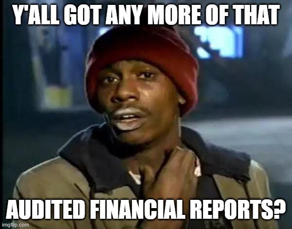 Y'all Got Any More Of That Meme |  Y'ALL GOT ANY MORE OF THAT; AUDITED FINANCIAL REPORTS? | image tagged in memes,y'all got any more of that | made w/ Imgflip meme maker