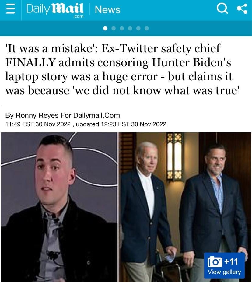 May be an image of 3 people and text that says 'Daily Mail .com News It was a mistake': Twitter safety chief FINALLY admits censoring Hunter Biden's laptop story was a huge error- but claims it was because 'we did not know what was true' By Ronny Reyes For Dailymail.Com 11:49 EST 30 Nov 2022 updated 12:23 EST 30 Nov 2022 +11 View gallery'