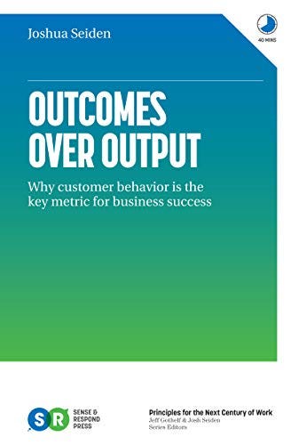 Outcomes Over Output: Why customer behavior is the key metric for business success by [Josh  Seiden]