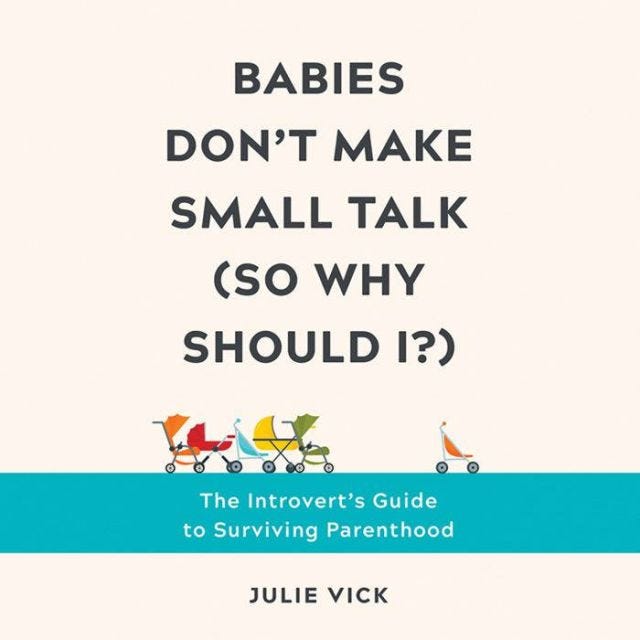 Babies Don't Make Small Talk (So Why Should I?) The Introvert's Guide to Surviving Parenthood by Julie Vick