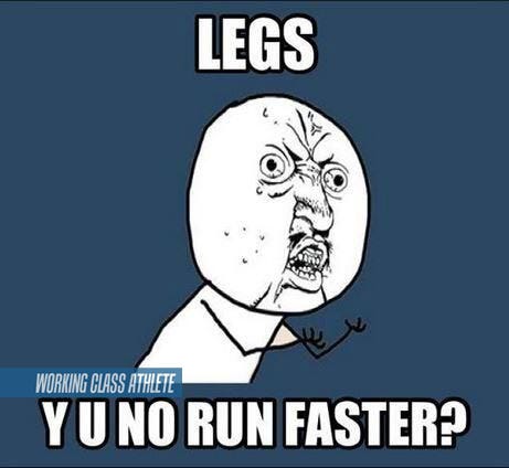 Y u no run faster legs | Working Class Athlete