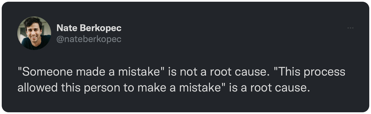 "Someone made a mistake" is not a root cause. "This process allowed this person to make a mistake" is a root cause.