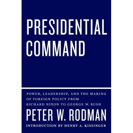 Presidential Command: Power, Leadership, and the Making of Foreign Policy  from Richard Nixon to George W. Bush by Peter W. Rodman