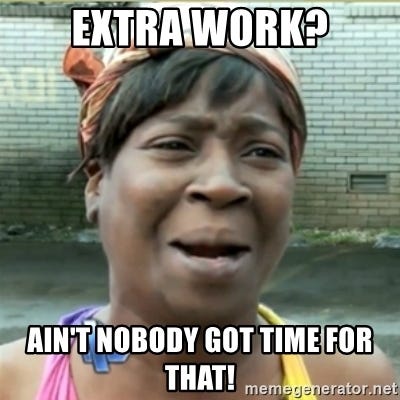 EXTRA WORK? AIN&#39;T NOBODY GOT TIME FOR THAT! - Ain&#39;t Nobody got time fo that  | Meme Generator