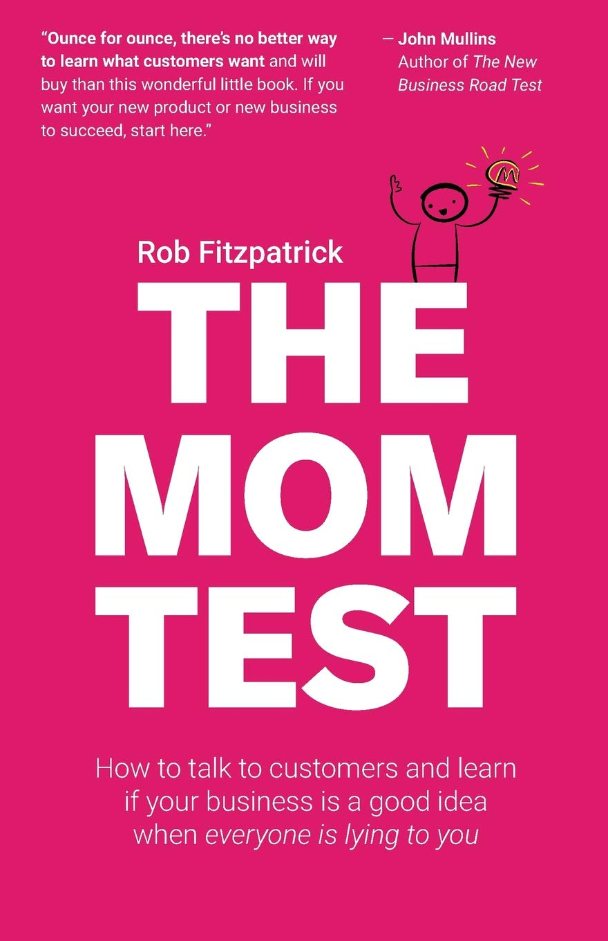 The Mom Test: How to talk to customers &amp; learn if your business is a good  idea when everyone is lying to you: Fitzpatrick, Rob: 9781492180746:  Amazon.com: Books