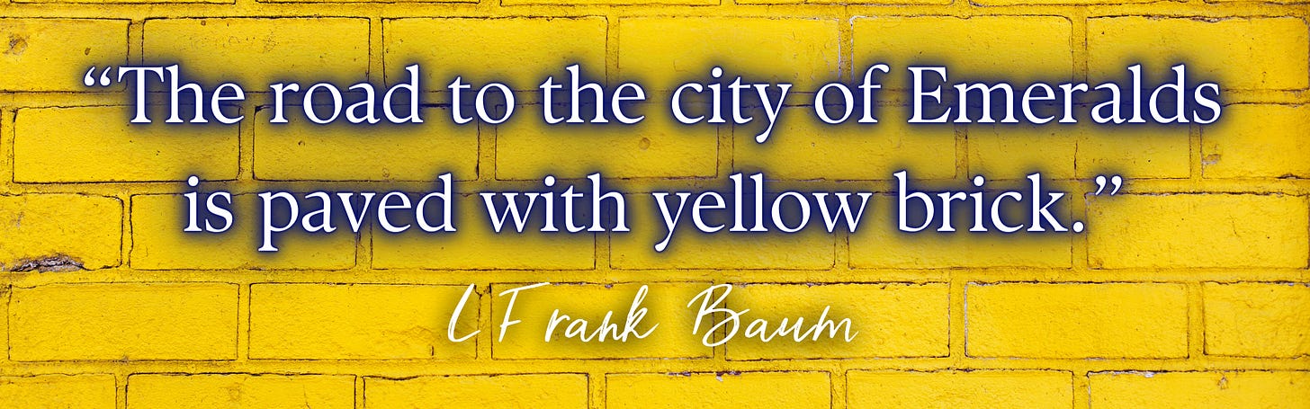 “The road to the city of Emeralds is paved with yellow brick.”  – L Frank Baum