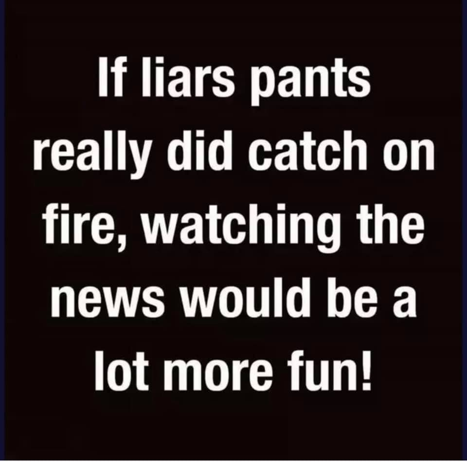 May be an image of text that says 'If liars pants really did catch on fire, watching the news would be a lot more fun!'