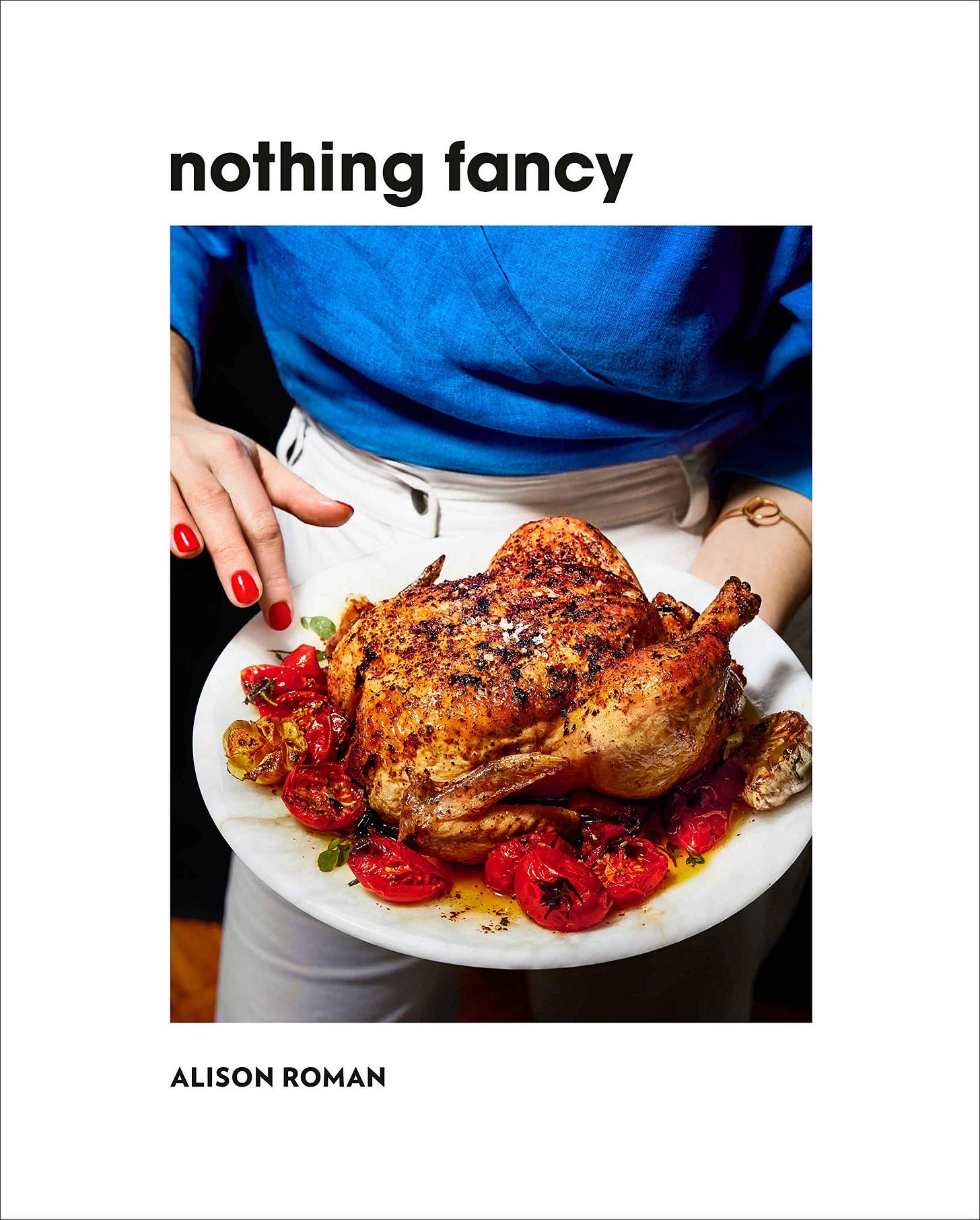 Nothing Fancy: Unfussy Food for Having People Over: Amazon.co.uk: Alison  Roman: 9781743795378: Books