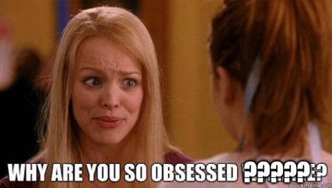 frame from Mean Girls of Regina George that says Why are you so obsessed, but the 'with me' is crossed off with extra question marks.