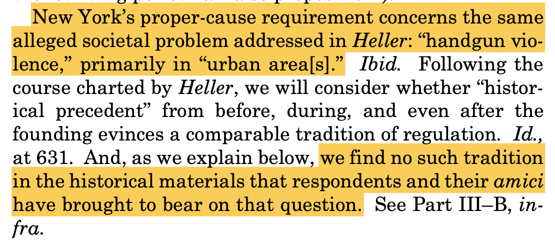 "New York’s proper-cause requirement concerns the same alleged societal problem addressed in Heller: “handgun vio- lence,” primarily in “urban area[s].” Ibid. Following the course charted by Heller, we will consider whether “histor- ical precedent” from before, during, and even after the founding evinces a comparable tradition of regulation. Id., at 631. And, as we explain below, we find no such tradition in the historical materials that respondents and their amici have brought to bear on that question. See Part III–B, infra."