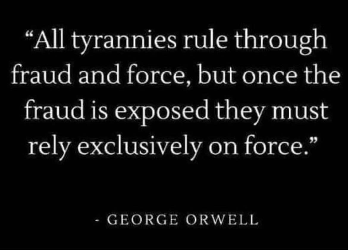 May be an image of text that says '"All tyrannies rule through fraud and force, but once the fraud is exposed they must rely exclusively on force." GEORGE ORWELL'