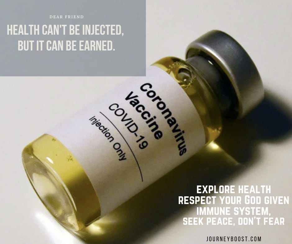 Dear friend, Health can't be injected, but it can be earned. Explore health. Respect your God given immune system, seek peace, don't fear. Journeyboost.com