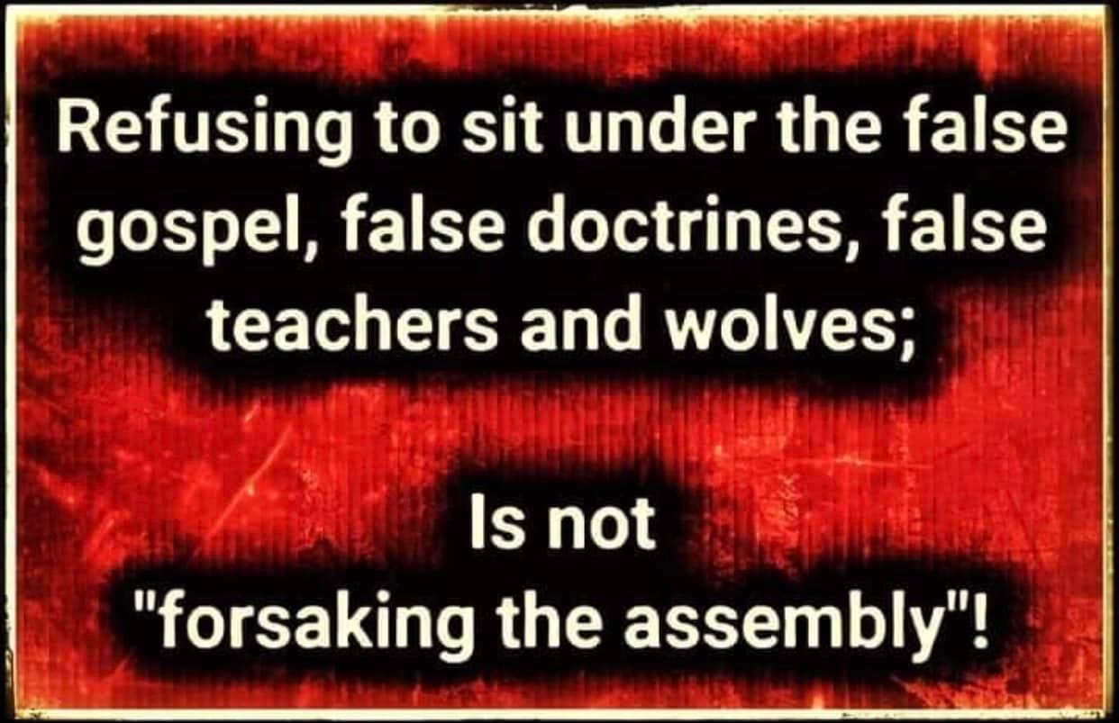 May be an image of text that says "Refusing to sit under the false gospel, false doctrines, false teachers and wolves; Is not "forsaking the assembly"!"