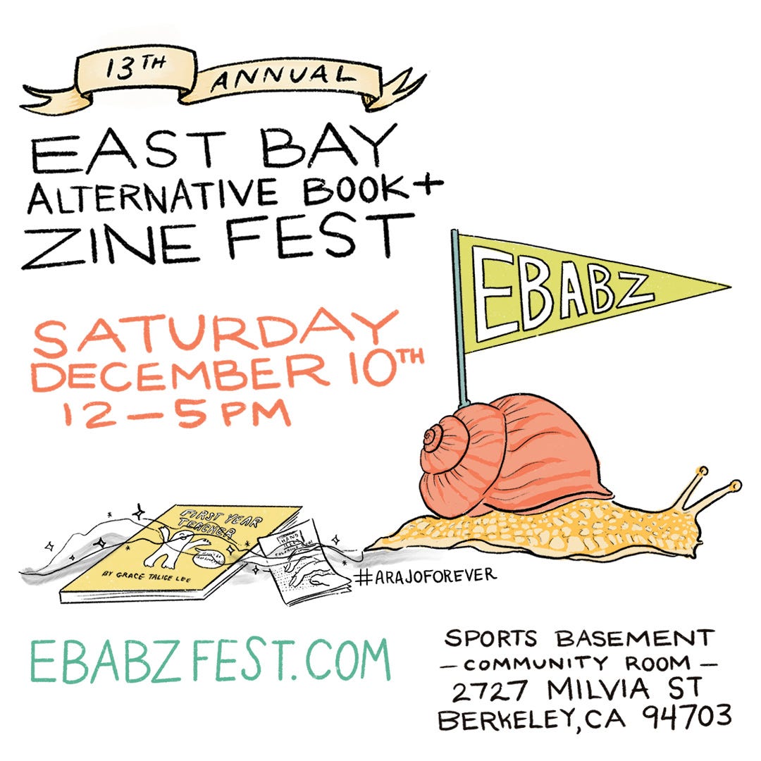 13th Annual East Bay Alternative Book and Zine Fest. Saturday December 10th 12 to 5pm. sports Basement Community Room 2727 Milvia Street Berkeley, CA 94703. EBAZFEST.COM, an image of a snail carrying a flag on its back, next to a pile of books and zines. #arajoForever 