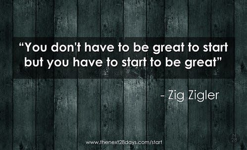 Zig Ziglar- You don't have to be great to start