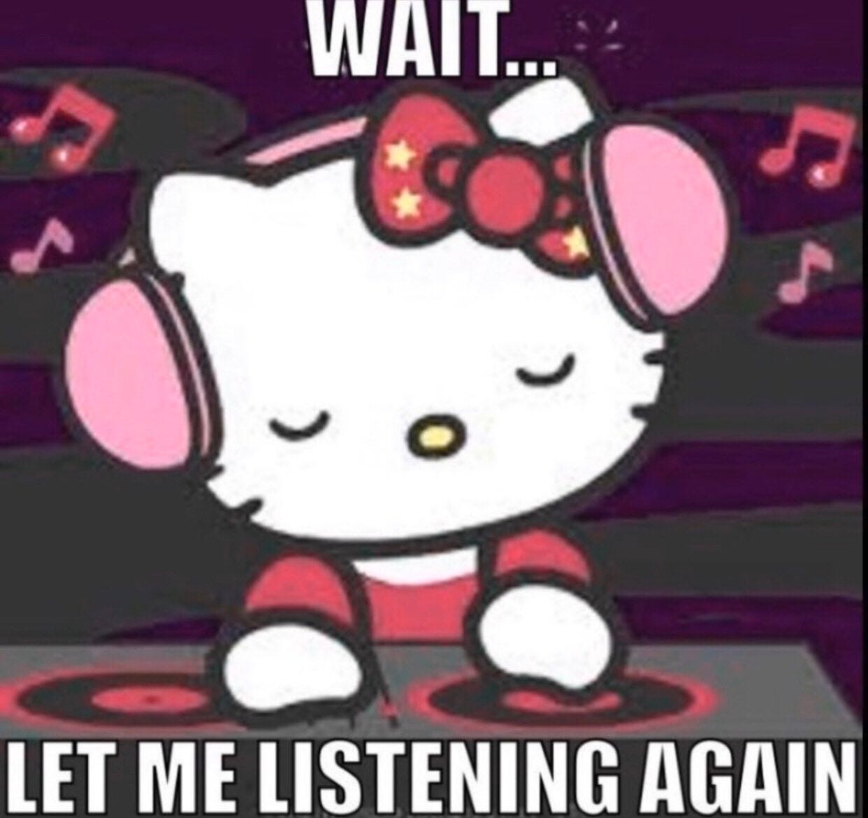 top text: WAIT / bottom text: LET ME LISTENING AGAIN / image: hello kitty at a dj booth with eyes closed