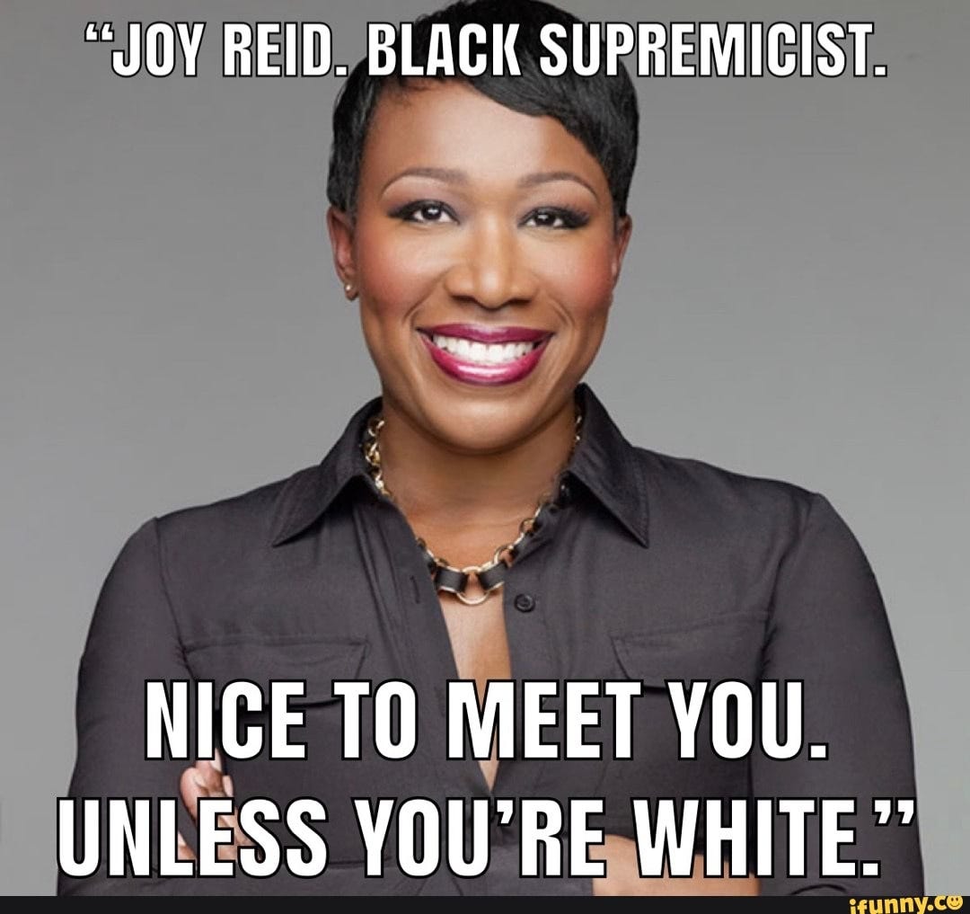 JOY REID. BLACK SUPREMICIST. NICE TO MEET YOU. UNLESS YOU&#39;RE WHITE.&quot; - )