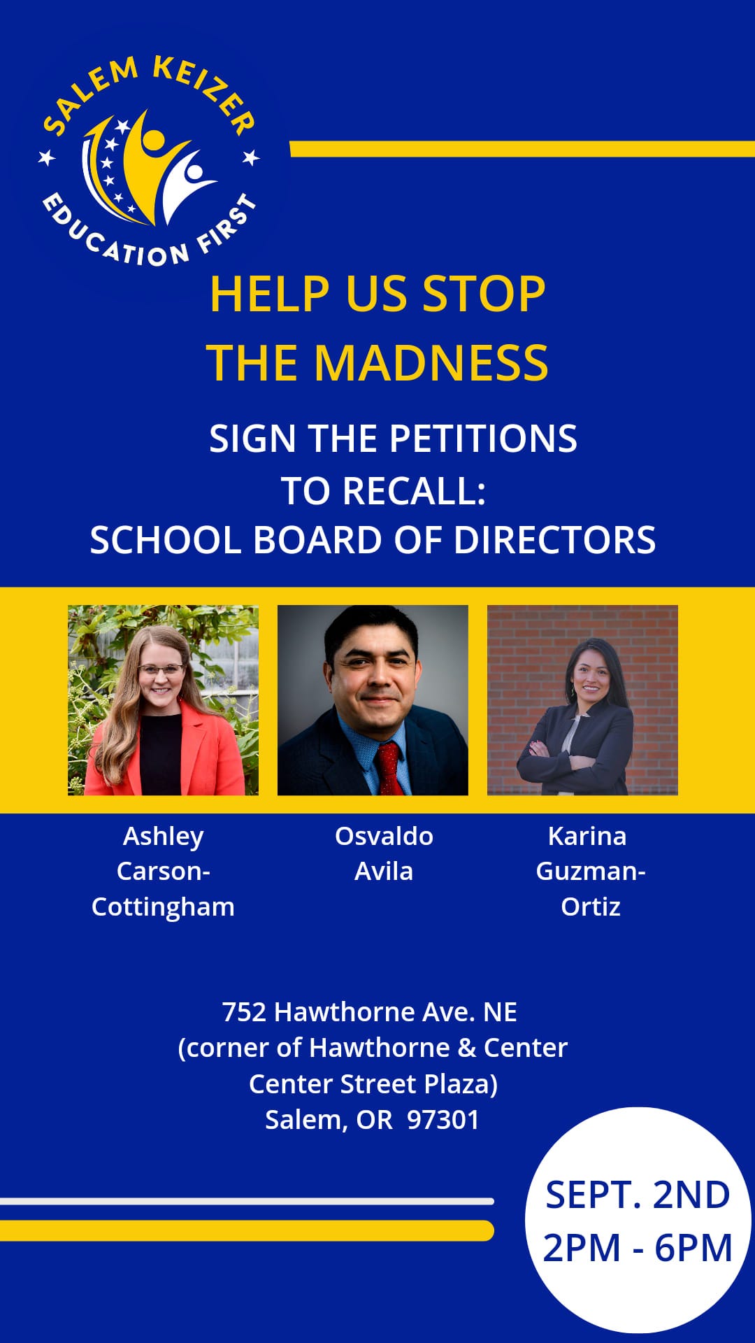 May be an image of 3 people and text that says 'SALEM KEIZER FOUCATION FIRST HELP US STOP THE MADNESS SIGN THE PETITIONS ΤΟ RECALL: SCHOOL BOARD OF DIRECTORS Ashley Carson- Cottingham Osvaldo Avila Karina Guzman- Ortiz 752 Hawthorne Ave. NE (corner of Hawthorne & Center Center Street Plaza) Salem, OR 97301 SEPT. 2ND 2PM -6PM'