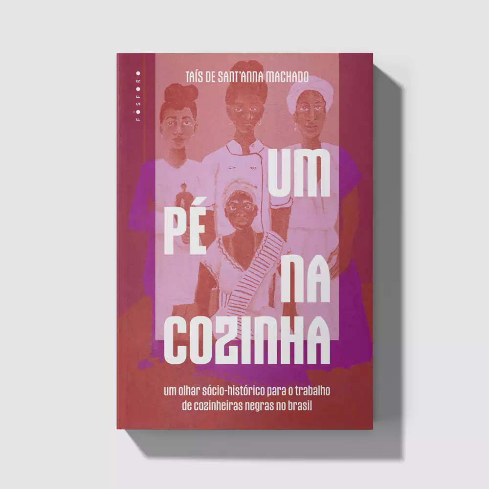 Um pé na cozinha, por Taís de Sant'anna Machado, Fósforo Editora. 2022 Um  Pé na Cozinha: um olhar socio-histórico para o trabalho de cozinheiras  negras no Brasil