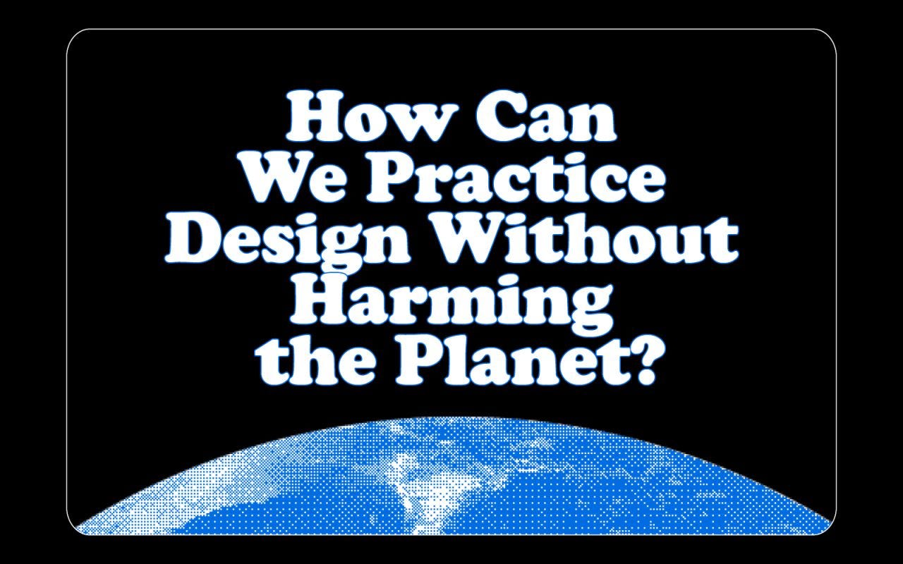 How can we practice design without harming the Planet?